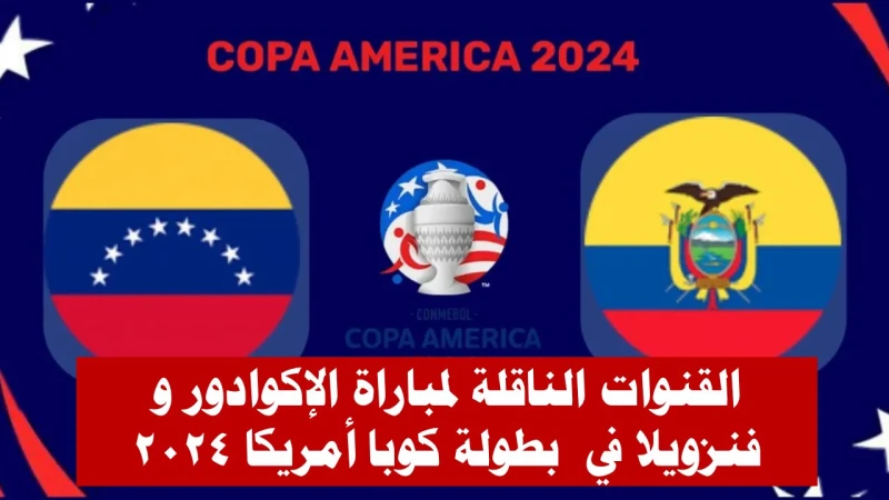 موعد مباراة الإكوادور و فنزويلا في بطولة كوبا أمريكا والقنوات المجانية الناقلة لها تنطلق في الجولة الافتتاحية للمجموعة الثانية من مرحلة المجموعات في