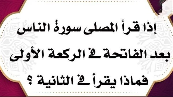 حكم قراءة السور في الصلاة حسب ترتيب المصحف إذا قرأ المصلى سورة الناس فى الركعة الأولى، فماذا يقرأ فى الثانية ؟السؤال: لو أن رجلا قرأ في الركعة الأولى