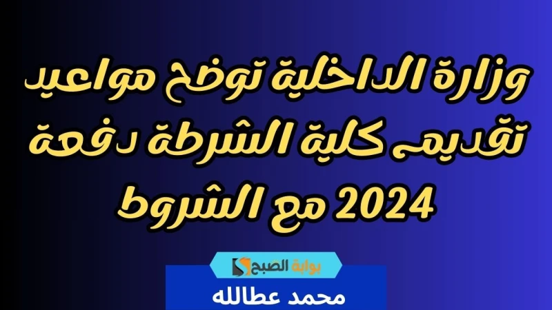 وزارة الداخلية توضح مواعيد تقديم كلية الشرطة دفعة 2024 مع الشروطأعلنت وزارة الداخلية المصرية عن فتح باب تقديم كلية الشرطة دفعة 2024، لاستقبال دفعة