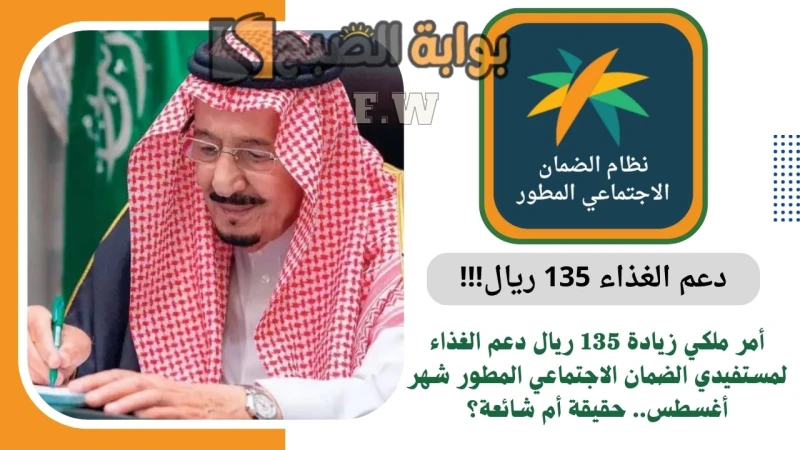 أمر ملكي زيادة 135 ريال دعم الغذاء لمستفيدي الضمان الاجتماعي المطور شهر أغسطس.. حقيقة أم شائعة؟أمر ملكي زيادة 135 ريال دعم الغذاء لمستفيدي الضمان
