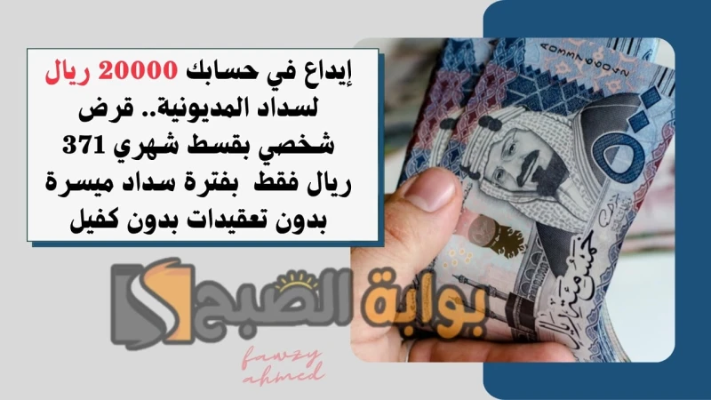 إيداع في حسابك 20000 ريال لسداد المديونية.. قرض شخصي بقسط شهري 371 ريال فقط بفترة سداد ميسرة بدون تعقيدات بدون كفيلقرض شخصي بقسط شهري 371 ريال إذا