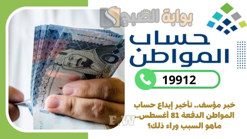 خبر مؤسف.. تأخير إيداع حساب المواطن الدفعة 81 أغسطس.. ماهو السبب وراء ذلك؟تأخير إيداع حساب المواطن الدفعة 81 بشكل مؤكد في المملكة العربية السعودية
