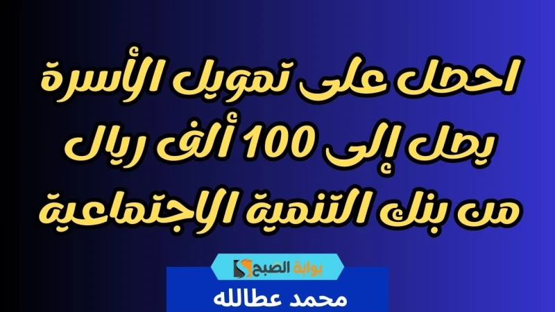 احصل على تمويل الأسرة يصل إلى 100 ألف ريال من بنك التنمية الاجتماعيةتمويل الأسرة يهدف هذا البرنامج إلى تقديم الدعم المالي للأسر التي تواجه صعوبات