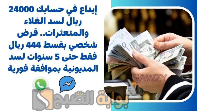 إيداع في حسابك 24000 ريال لسد الغلاء والمتعثرات.. قرض شخصي بقسط 444 ريال فقط حتى 5 سنوات لسد المديونية بموافقة فوريةقرض شخصي بقسط 444 ريال فقط كل شهر