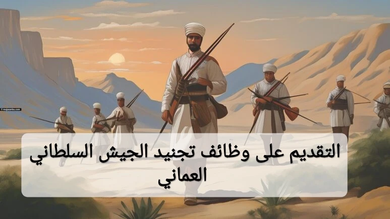 كيفية التقديم على وظائف تجنيد الجيش السلطاني العماني 2024 (الشروط الأوراق)التقديم على وظائف تجنيد الجيش السلطاني العماني، من خلال البوابة الرسمية