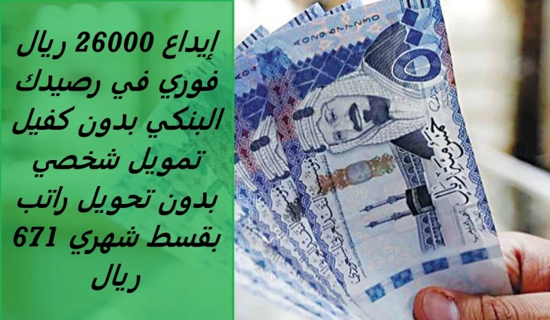 إيداع 26000 ريال فوري في رصيدك البنكي بدون كفيل تمويل شخصي بدون تحويل راتب بقسط شهري 671 رياليريد العديد من الأشخاص في المملكة العربية السعودية في الحصول على تمويل شركة الأولى وهي 