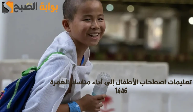 وزارة الحج والعمرة تعلن تعليمات اصطحاب الأطفال إلى أداء مناسك العمرة 1446يرغب الكثير من الأباء في اصطحاب الأطفال إلى أداء مناسك العمرة، لذا قامت