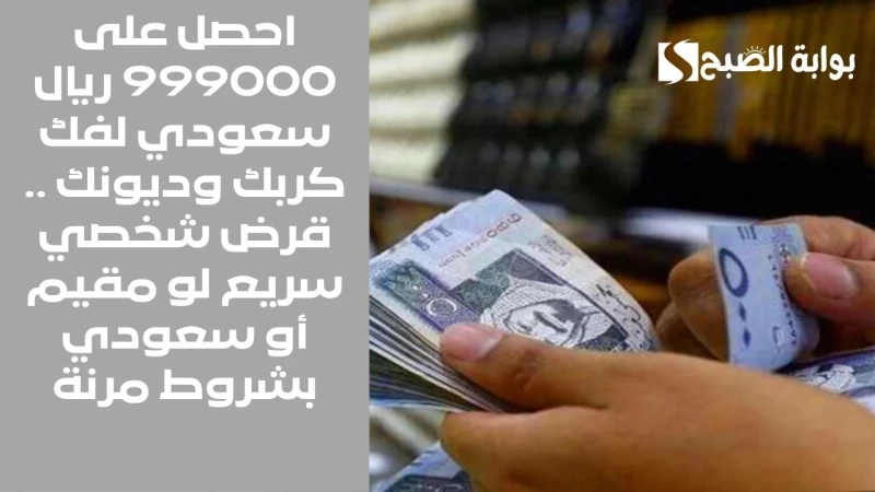 احصل على 999000 ريال سعودي لفك كربك وديونك .. قرض شخصي سريع لو مقيم أو سعودي بشروط مرنةتمويل شخصي جديد من مصرف الراجحي يمنح لتلبية الاحتياجات المالية