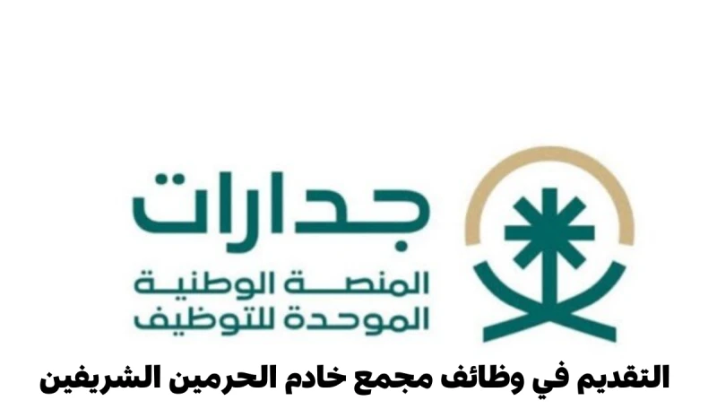 فرصة الحصول على وظيفة في مجمع خادم الحرمين الشريفين 1446 من خلال منصة جدارات.. طريقة التقديم والمتطلباتإليكم الآن وللمقيمين في المملكة العربية