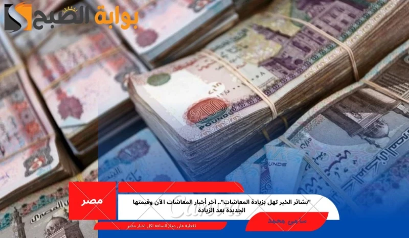 بشائر الخير تهل بزيادة المعاشات.. آخر أخبار المعاشات الآن وقيمتها الجديدة بعد الزيادةتعد القرارات الحكومية التي تتعلق بالمعاشات من أكثر ما يتم البحث