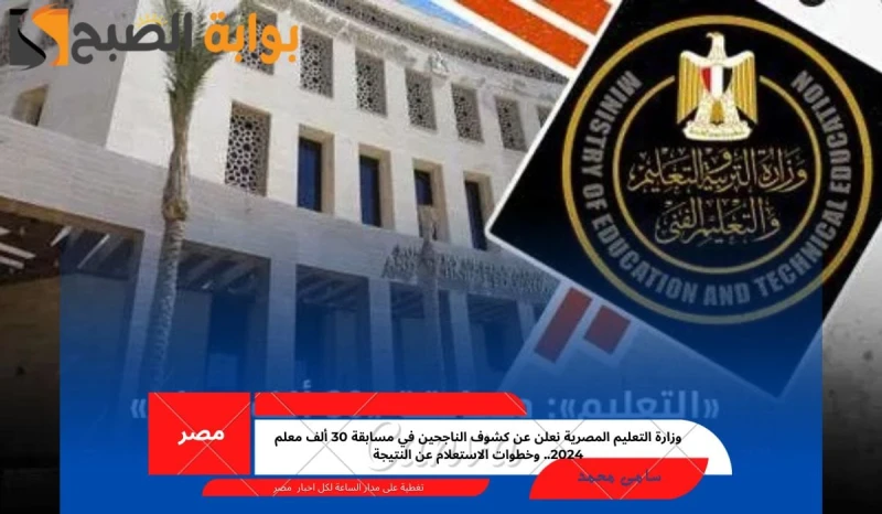 وزارة التعليم المصرية نعلن عن كشوف الناجحين في مسابقة 30 ألف معلم 2024.. وخطوات الاستعلام عن النتيجةتزايدت عمليات البحث خلال الساعات السابقة في جمهورية مصر العربية استفسارا عن نتيج