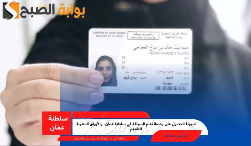 شروط الحصول على رخصة تعلم السياقة في سلطنة عمان.. والأوراق المطوبة للتقديمتعد رخصة القيادة من الوثائق الرسمية الهامة لكل مواطن ومقيم في سلطنة عمان وذلك لأنه غير مسموح بقيادة سيارة 