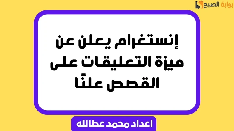 إنستغرام يعلن عن ميزة التعليقات على القصص علناميزة التعليقات على القصص، لتعزيز التفاعل بين المستخدمين وإثراء التجربة على المنصة، كشف تطبيق إنستغرام