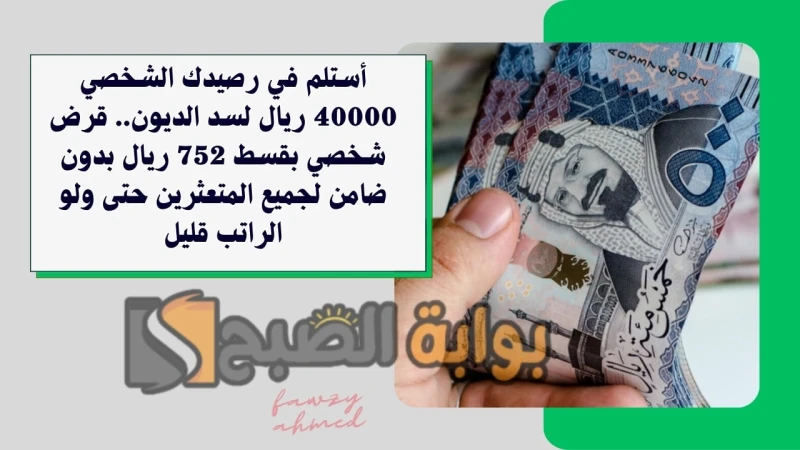 أستلم في رصيدك الشخصي 40000 ريال لسد الديون.. قرض شخصي بقسط 752 ريال بدون ضامن لجميع المتعثرين حتى ولو الراتب قليلقرض شخصي بقسط 752 ريال حتى لو عليك التزامات كل شهر تخصم من قيمة ال