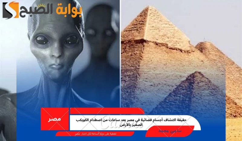 حقيقة اكتشاف أجسام فضائية في مصر بعد ساعات من اصطدام الكويكب الصغير بالأرضحدثت واقعة غريبة ومدهشة بعد ساعات قليلة من اصطدام كويكب بالأرض، حيث انتشرت في جمهورية مصر العربية الكثير م