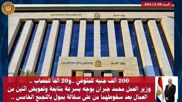 العمل: 200 ألف جنيه لذوي متوفي و20 ألفا للمصاب بحادث سقوط سقالة بالتجمعوجه وزير العمل محمد جبران اليوم السبت الإدارة العامة لرعاية العمالة غير