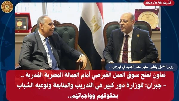 جبران: تنسيق تام لفتح سوق العمل القبرصي أمام الكفاءات المصرية المدربةاستقبل محمد جبران ،وزير العمل، بمقر الوزارة بالعاصمة الإدارية الجديدة السفير محمد زعزوع سفير مصر الجديد في دولة