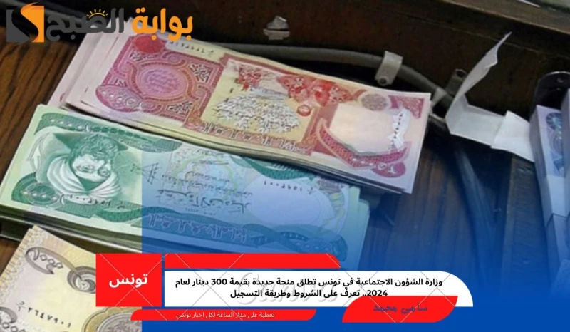 وزارة الشؤون الاجتماعية في تونس تطلق منحة جديدة 300 دينار لعام 2024.. تعرف على الشروط وطريقة التسجيلتم إطلاق منحة جديد بقيمة 300 دينار من قبل وزارة الشؤون الاجتماعية في تونس والتي