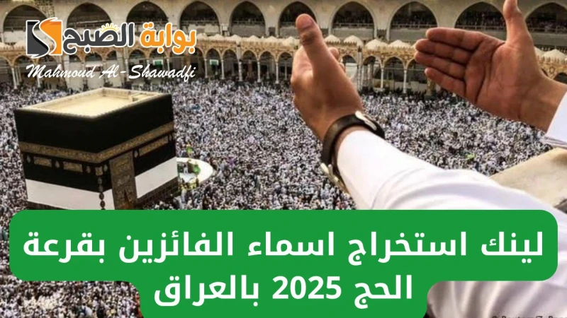 لينك استخراج اسماء الفائزين بقرعة الحج 2025 العراق.. هل تم الإعلان رسميا؟ينتظر الكثير من المسلمين في استخراج اسماء الفائزين بقرعة الحج 2025 العراق،