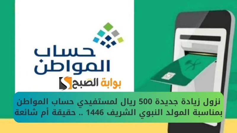 نزول زيادة جديدة 500 ريال لمستفيدي حساب المواطن بمناسبة المولد النبوي الشريف 1446 .. حقيقة أم شائعةقبل قدوم المولد النبوي الشريف وكذلك قبل صرف الراتب