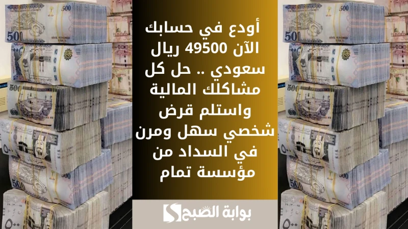 أودع في حسابك الآن 49500 ريال سعودي .. حل كل مشاكلك المالية واستلم قرض شخصي سهل ومرن في السداد من مؤسسة تمامتمويل تمام الشخصي هي خدمة إلكترونية فورية تقدم من شركة تمام لكل من يرغب 