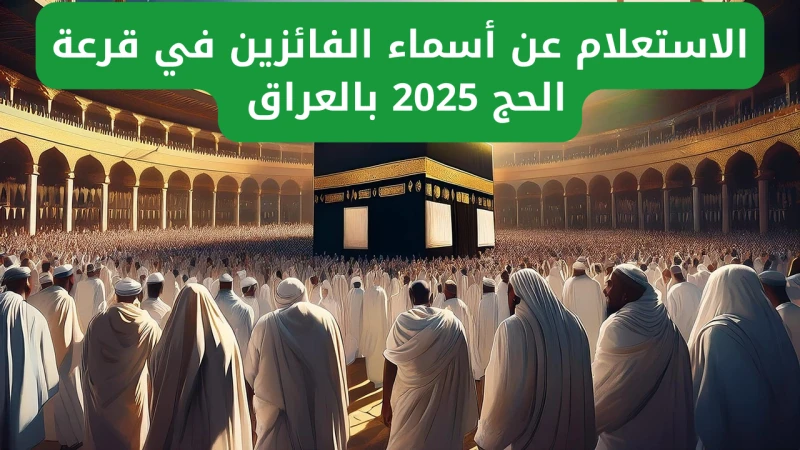 هسة بلينك مباشر.. الاستعلام عن أسماء الفائزين في قرعة الحج 2025 بالعراق من خلال ..أعلنت وزارة الأوقاف والشؤون الدينية في العراق عن طريقة الاستعلام عن