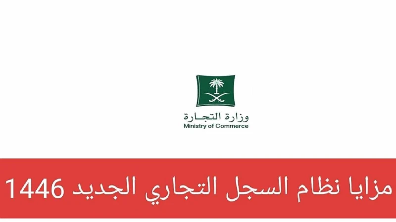 ما هي مزايا نظام السجل التجاري الجديد 1446 وما ومتى يتم تأكيد البيانات للسجل إلكترونيا؟ وزارة التجارة تعلن رسمياأعلن السيد ماجد بن عبد الله القصبي عن