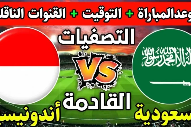 موعد مباراة السعودية وإندونيسيا في تصفيات كأس العالم أسيا 2026 تفاصيل المباراة والقنوات الناقلة تترقب جماهير كرة القدم في المملكة العربية السعودية