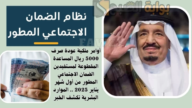 أوامر ملكية عودة صرف 5000 ريال المساعدة المقطوعة لمستفيدين الضمان الاجتماعي المطور من أول شهر يناير 2025 .. الموارد البشرية تكشف الخبرعودة صرف 5000