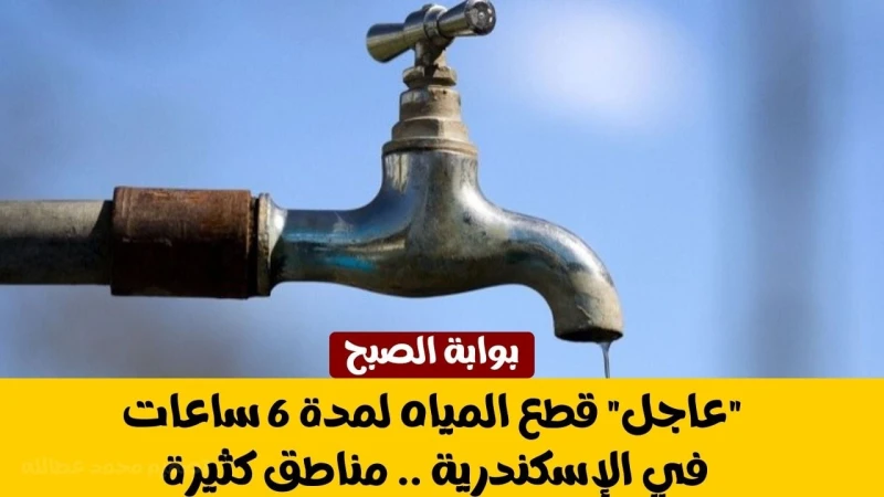 عاجل قطع المياه لمدة 6 ساعات في الإسكندرية .. مناطق كثيرةمحافظة الإسكندرية إحدى أبرز المحافظات المصرية التي تشهد أحداثا يومية مهمة تؤثر على حياة