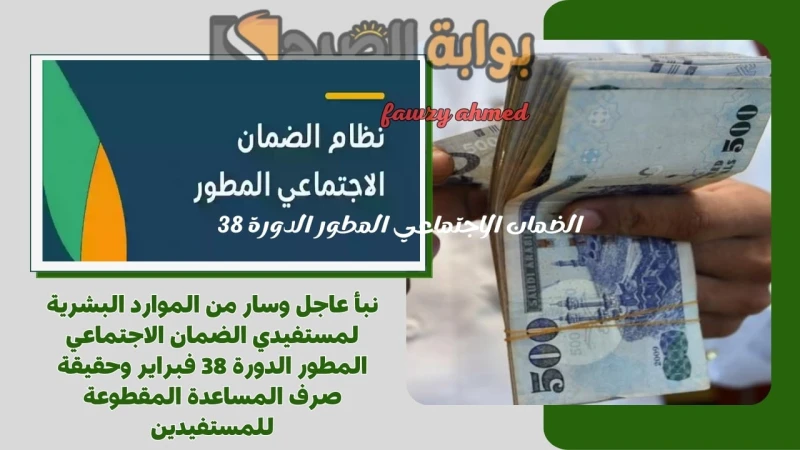 نبأ عاجل وسار من الموارد البشرية لمستفيدي الضمان الاجتماعي المطور الدورة 38 فبراير وحقيقة صرف المساعدة المقطوعة للمستفيديننبأ محزن من الموارد البشرية لمستفيدي الضمان الاجتماعي المط