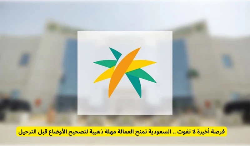 فرصة أخيرة لا تفوت .. السعودية تمنح العمالة مهلة ذهبية لتصحيح الأوضاع قبل الترحيل انت الان تتابع خبر فرصة أخيرة لا تفوت .. السعودية تمنح العمالة مهلة