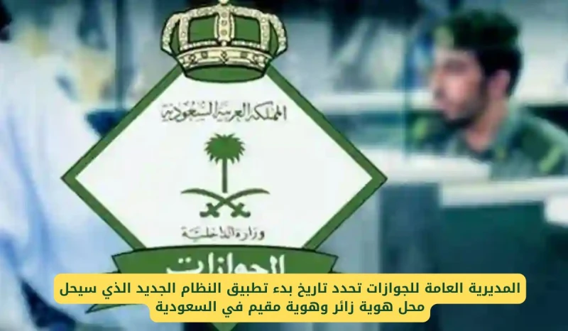 المديرية العامة للجوازات تحدد تاريخ بدء تطبيق النظام الجديد الذي سيحل محل هوية زائر وهوية مقيم في السعودية انت الان تتابع خبر المديرية العامة للجوازات تحدد تاريخ بدء تطبيق النظام ا