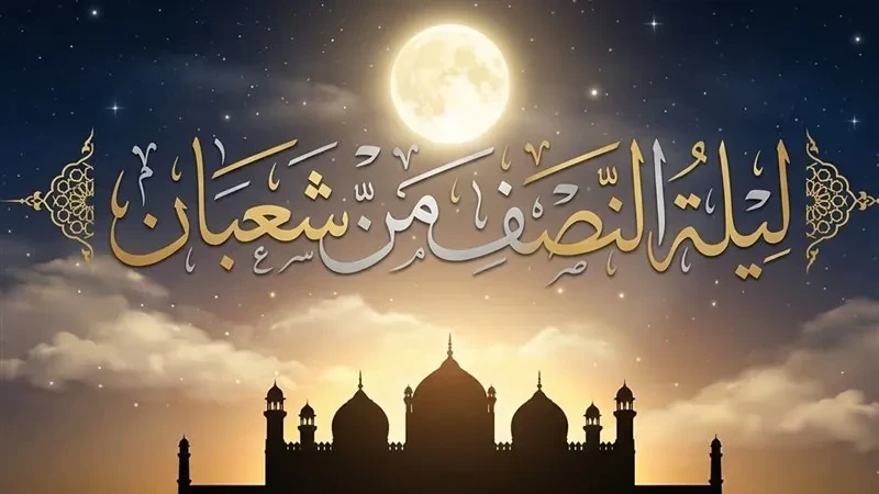 متى 15 شعبان 2026؟. الإفتاء توضح موعد ليلة النصف من شعبان وحكم الصيام ووقت الدعاء