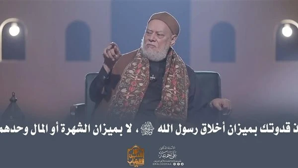 علي جمعة: أخلاق النبي ﷺ هي الميزان الحقيقي لاختيار القدوة